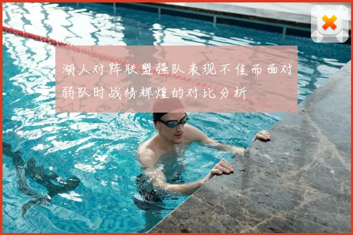 湖人对阵联盟强队表现不佳而面对弱队时战绩辉煌的对比分析