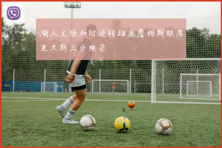 湖人主场加时逆转雄鹿詹姆斯缺席里夫斯三分绝杀