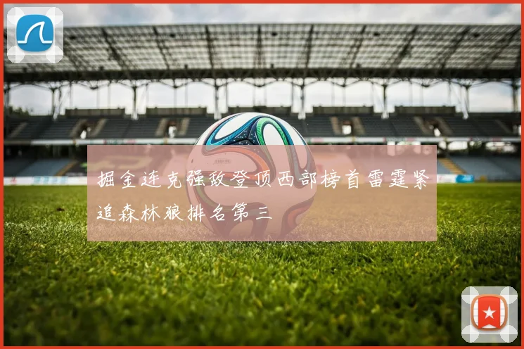 掘金连克强敌登顶西部榜首雷霆紧追森林狼排名第三