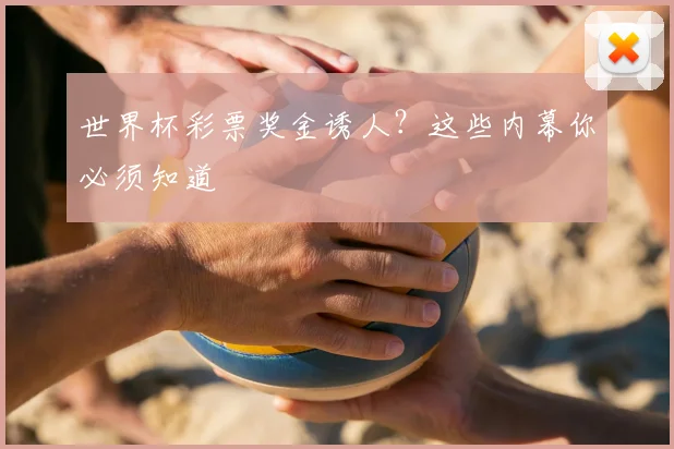 世界杯彩票奖金诱人？这些内幕你必须知道