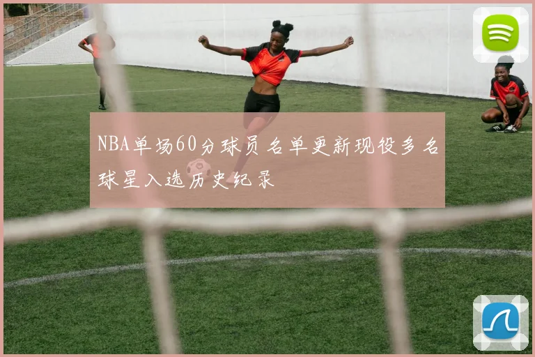 NBA单场60分球员名单更新现役多名球星入选历史纪录