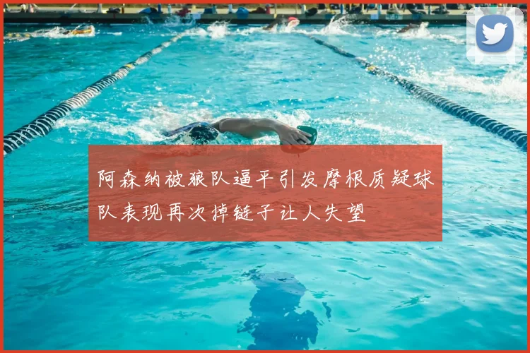 阿森纳被狼队逼平引发摩根质疑球队表现再次掉链子让人失望