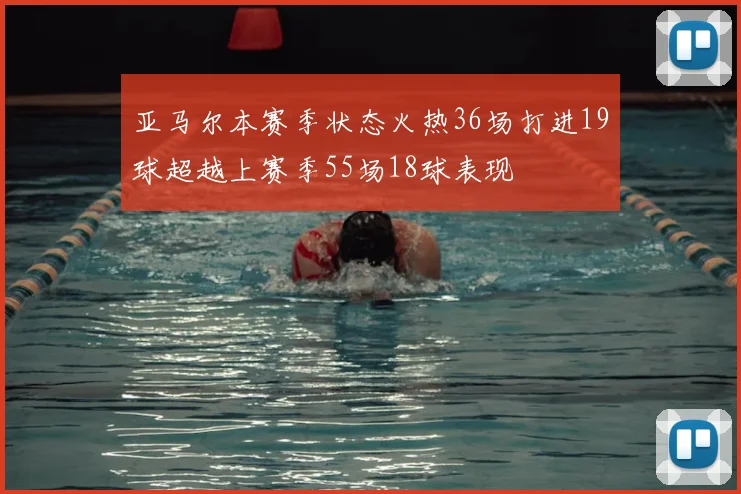 亚马尔本赛季状态火热36场打进19球超越上赛季55场18球表现