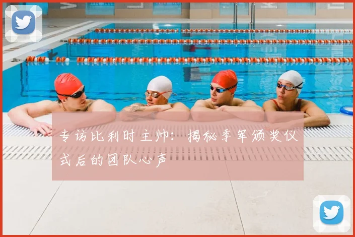 专访比利时主帅：揭秘季军颁奖仪式后的团队心声