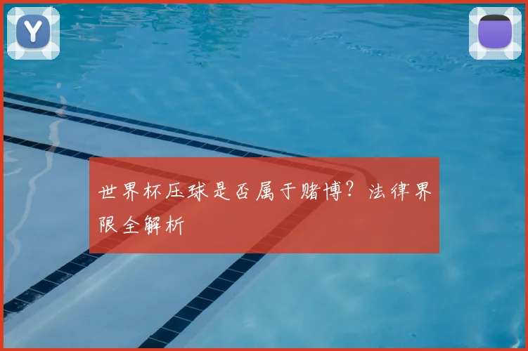 世界杯压球是否属于赌博?法律界限全解析