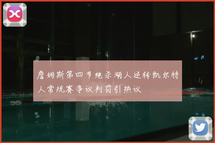 詹姆斯第四节绝杀湖人逆转凯尔特人常规赛争议判罚引热议