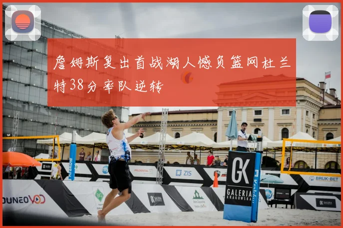 詹姆斯复出首战湖人憾负篮网杜兰特38分率队逆转
