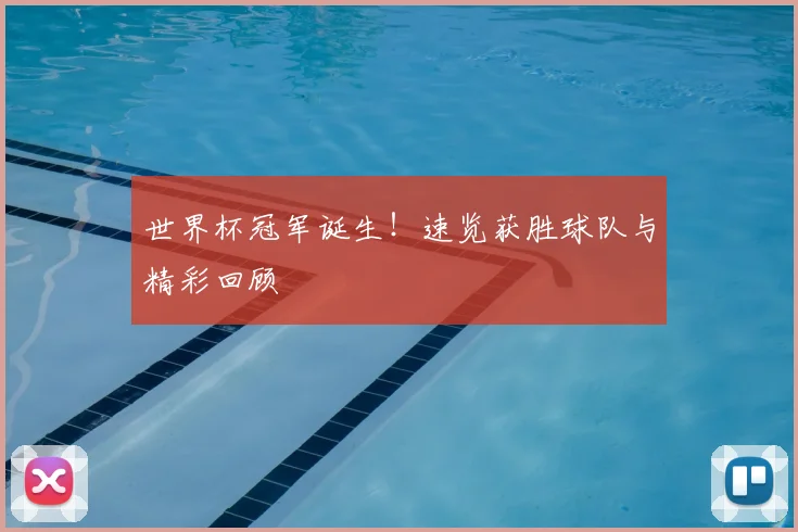 世界杯冠军诞生！速览获胜球队与精彩回顾