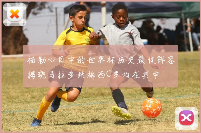 福勒心目中的世界杯历史最佳阵容揭晓马拉多纳梅西C罗均在其中