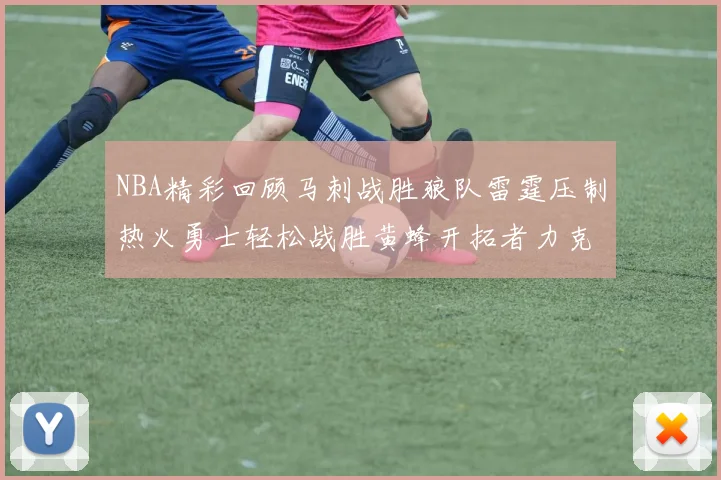 NBA精彩回顾马刺战胜狼队雷霆压制热火勇士轻松战胜黄蜂开拓者力克湖人