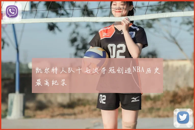 凯尔特人队十七次夺冠创造NBA历史最高纪录