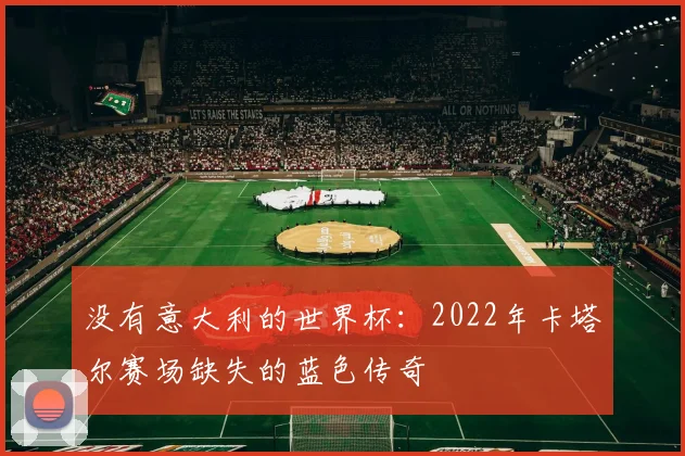 没有意大利的世界杯:2022年卡塔尔赛场缺失的蓝色传奇