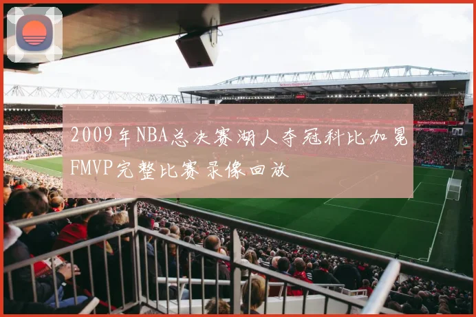 2009年NBA总决赛湖人夺冠科比加冕FMVP完整比赛录像回放