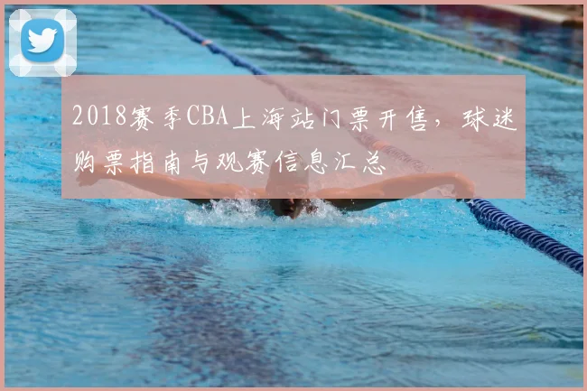 2018赛季CBA上海站门票开售,球迷购票指南与观赛信息汇总