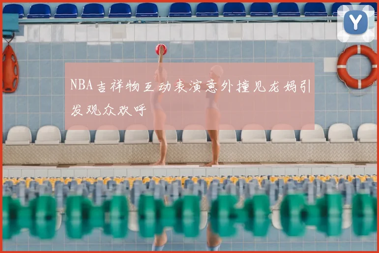 NBA吉祥物互动表演意外撞见龙妈引发观众欢呼