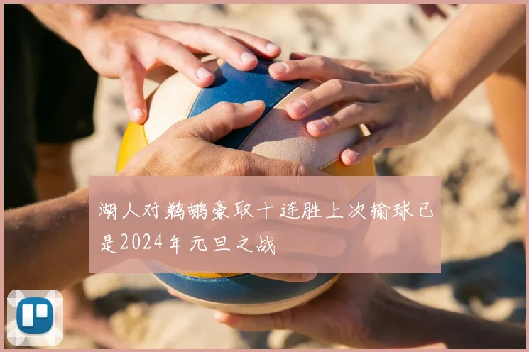 湖人对鹈鹕豪取十连胜上次输球已是2024年元旦之战