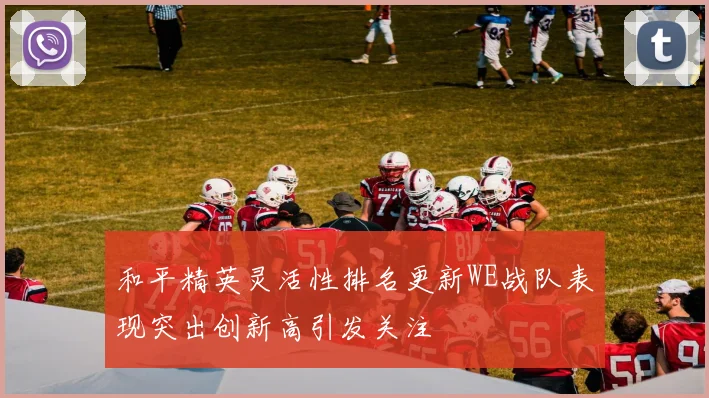 和平精英灵活性排名更新WE战队表现突出创新高引发关注