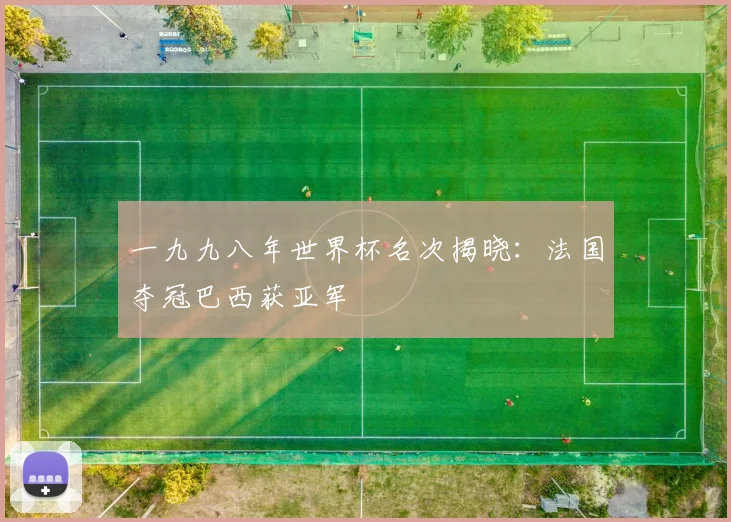 一九九八年世界杯名次揭晓:法国夺冠巴西获亚军