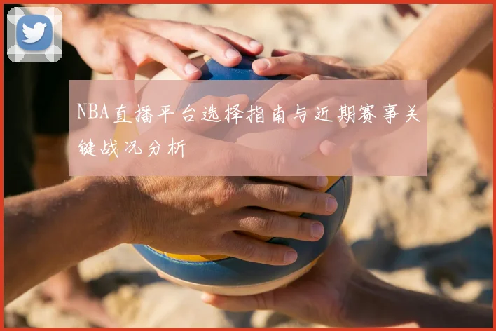 NBA直播平台选择指南与近期赛事关键战况分析