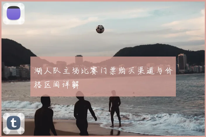 湖人队主场比赛门票购买渠道与价格区间详解