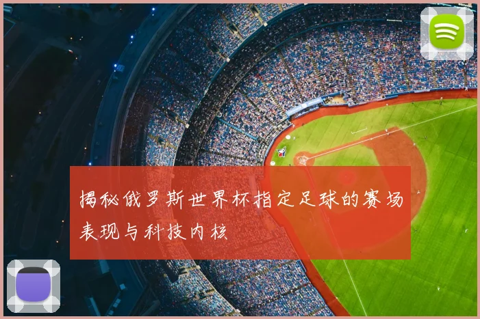 揭秘俄罗斯世界杯指定足球的赛场表现与科技内核