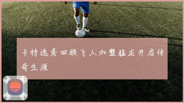 卡特选秀回顾飞人加盟猛龙开启传奇生涯