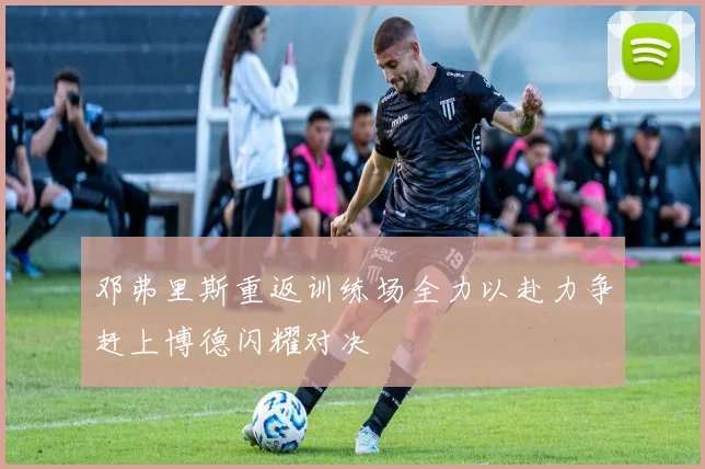 邓弗里斯重返训练场全力以赴力争赶上博德闪耀对决