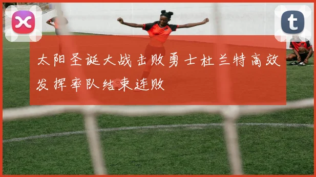 太阳圣诞大战击败勇士杜兰特高效发挥率队结束连败