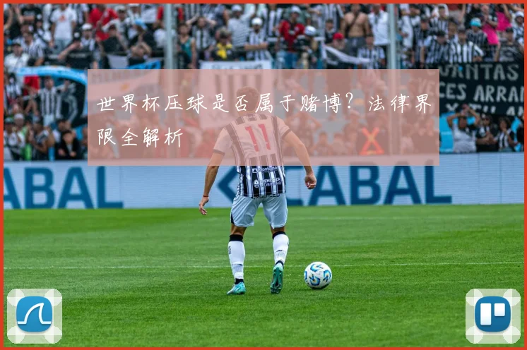 世界杯压球是否属于赌博?法律界限全解析