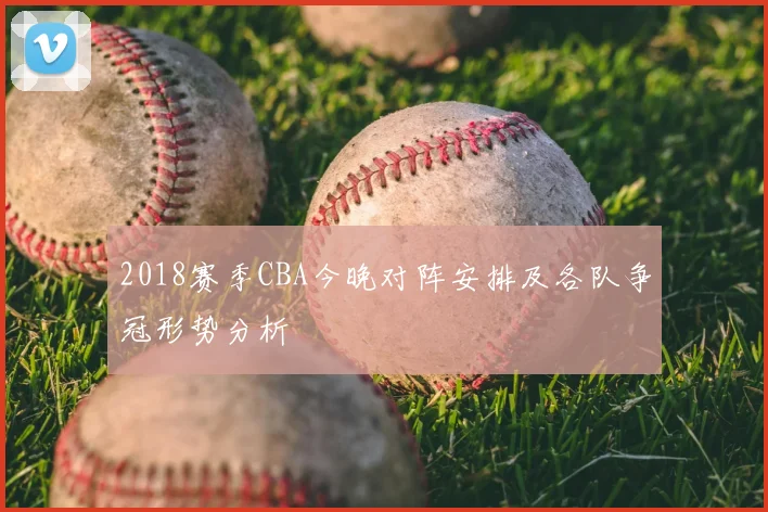 2018赛季CBA今晚对阵安排及各队争冠形势分析