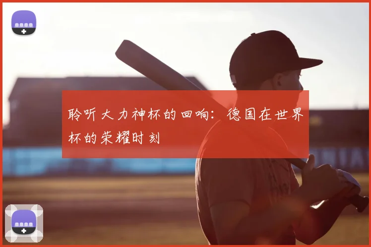 聆听大力神杯的回响:德国在世界杯的荣耀时刻