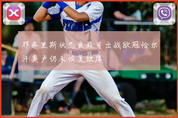 邓弗里斯状态良好可出战欧冠恰尔汗奥卢仍未恢复缺席