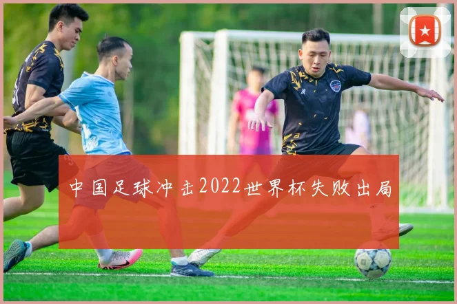 中国足球冲击2022世界杯失败出局