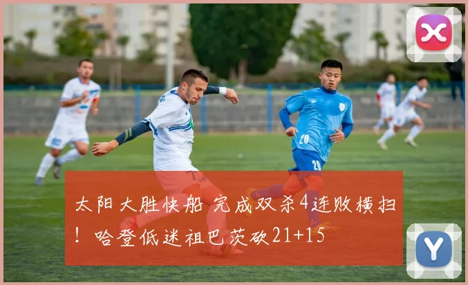 太阳大胜快船 完成双杀4连败横扫！哈登低迷祖巴茨砍21+15