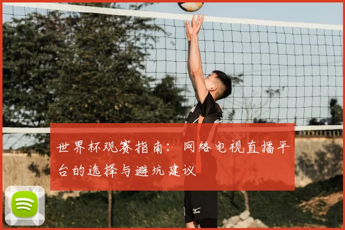 世界杯观赛指南：网络电视直播平台的选择与避坑建议