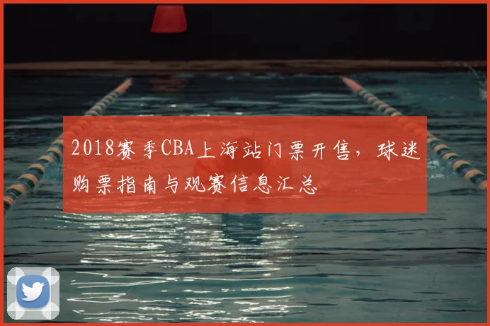 2018赛季CBA上海站门票开售，球迷购票指南与观赛信息汇总