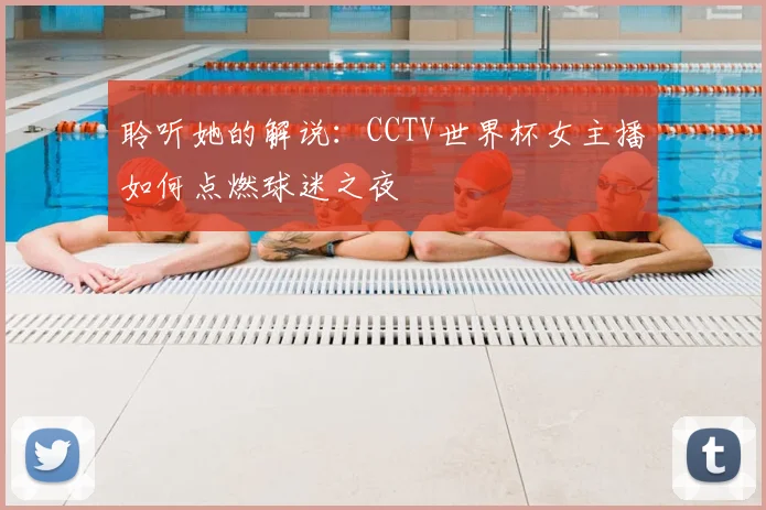 聆听她的解说:CCTV世界杯女主播如何点燃球迷之夜
