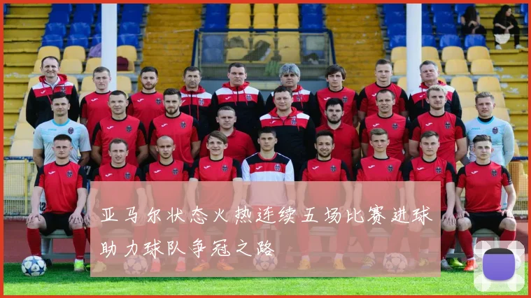 亚马尔状态火热连续五场比赛进球助力球队争冠之路