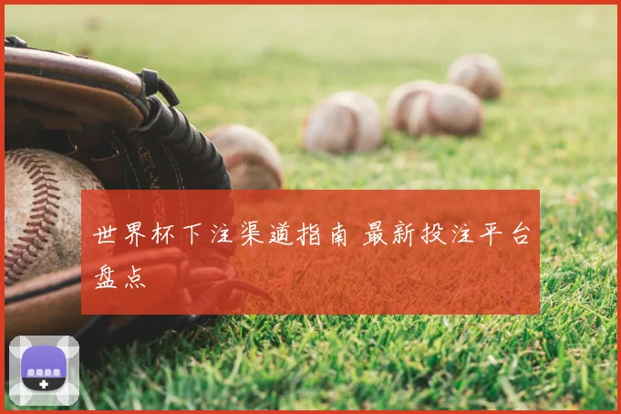 世界杯下注渠道指南 最新投注平台盘点