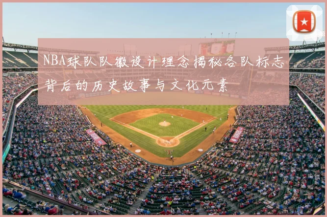 NBA球队队徽设计理念揭秘各队标志背后的历史故事与文化元素