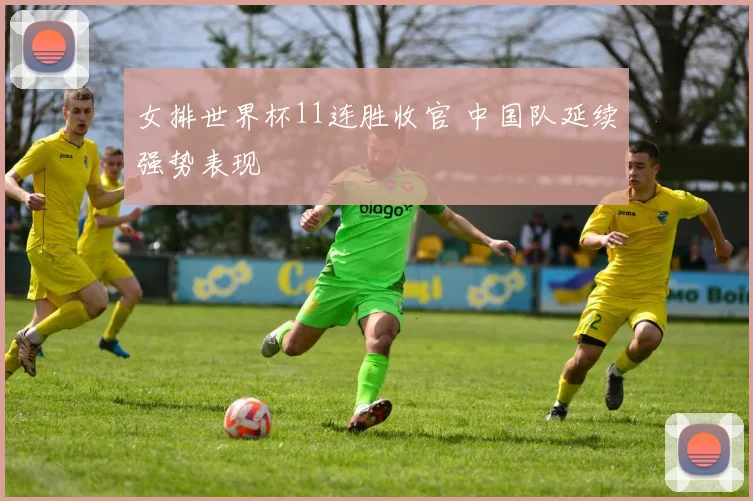 女排世界杯11连胜收官 中国队延续强势表现