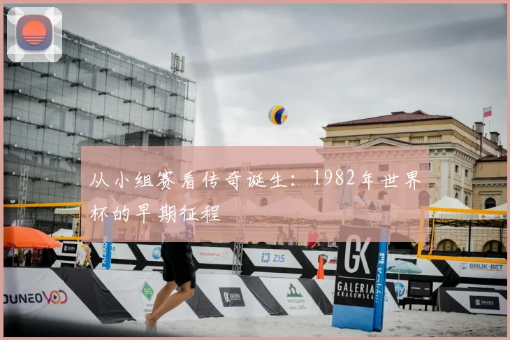 从小组赛看传奇诞生：1982年世界杯的早期征程
