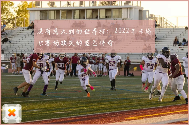 没有意大利的世界杯:2022年卡塔尔赛场缺失的蓝色传奇