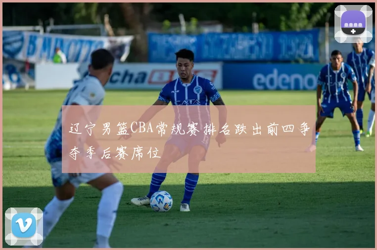 辽宁男篮CBA常规赛排名跌出前四争夺季后赛席位