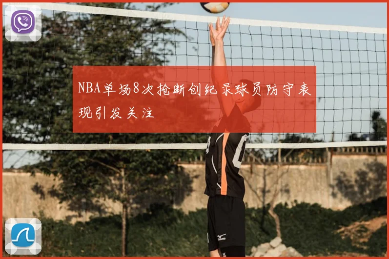 NBA单场8次抢断创纪录球员防守表现引发关注