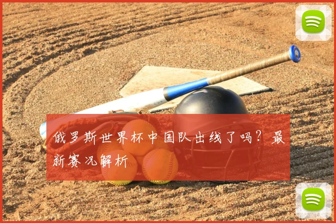 俄罗斯世界杯中国队出线了吗?最新赛况解析