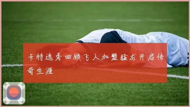 卡特选秀回顾飞人加盟猛龙开启传奇生涯