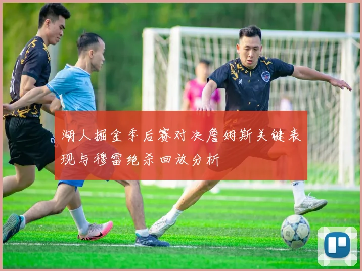 湖人掘金季后赛对决詹姆斯关键表现与穆雷绝杀回放分析