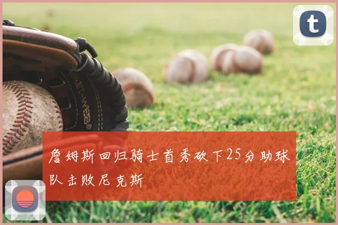 詹姆斯回归骑士首秀砍下25分助球队击败尼克斯