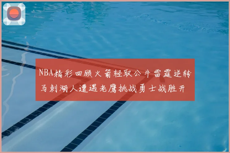 NBA精彩回顾火箭轻取公牛雷霆逆转马刺湖人遭遇老鹰挑战勇士战胜开拓者